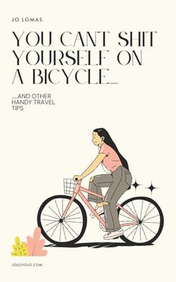 You Can't Shit Yourself on a Bicycle....: ....and other handy travel tips