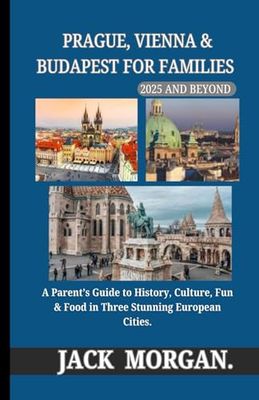 Prague, Vienna & Budapest for Families 2025 and Beyond: A Parent’s Guide to History, Culture, Fun & Food in Three Stunning European Cities.