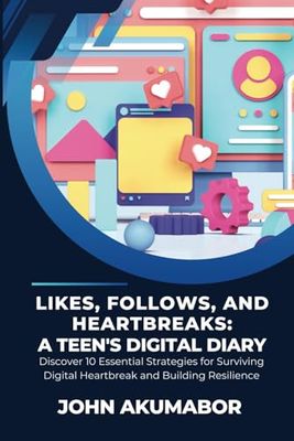 Likes, Follows, and Heartbreaks: A Teen's Digital Diary: Discover 10 Essential Strategies for Surviving Digital Heartbreak and Building Resilience
