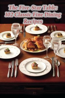 The Five-Star Table: 102 Classic Fine Dining Recipes