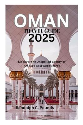OMAN TRAVEL GUIDE 2025: Discover the Unspoiled Beauty of Arabia's Best-Kept Secret