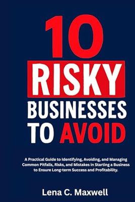 10 Risky Businesses to Avoid: A Practical Guide to Identifying, Avoiding, and Managing Common Pitfalls, Risks, and Mistakes in Starting a Business to Ensure Long-term Success and Profitability.