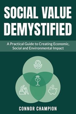 Social Value Demystified: A Practical Guide to Creating Economic, Social, and Environmental Impact