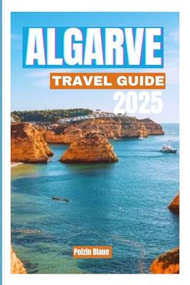 ALGARVE TRAVELGUIDE2025: EverythingYouNeedtoKnowforanUnforgettableVacation, FromIconicLandmarkstoHiddenRetreats,Region’sTop Attractions,RichCulture,andThrillingActivities"