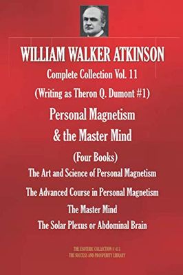 WILLIAM WALKER ATKINSON Complete Collection Vol. 11. (Writing as Theron Q. Dumont 1) Personal Magnetism & the Master Mind (Four Books)