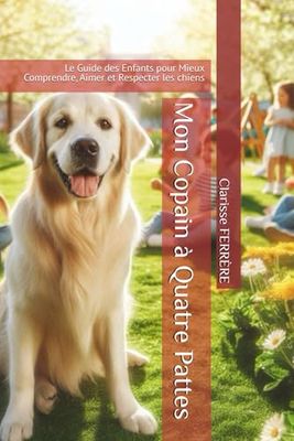 Mon Copain à Quatre Pattes: Le Guide des Enfants pour Mieux Comprendre, Aimer et Respecter les chiens