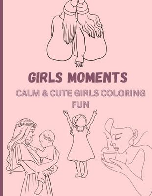 Girl Moments: Coloring Book for Teens and Adults Showcasing Adorable and Cozy Everyday Moments for Stress Relief