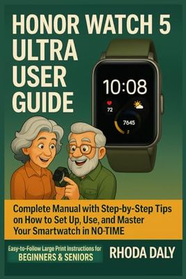 Honor Watch 5 Ultra User Guide: Complete Manual with Step-by-Step Tips on How to Set Up, Use, and Master Your Smartwatch In NO-TIME. Easy-to-Follow Large Print Instructions for BEGINNERS & SENIORS