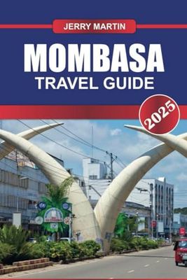 MOMBASA TRAVEL GUIDE 2025: Experience Kenya's Coastal Jewel – Pristine Beaches, Swahili Culture & Historic Old Town.