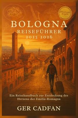 BOLOGNA REISEFÜHRER 2025- 2026: Ein Reisehandbuch zur Entdeckung des Herzens der Emilia-Romagna
