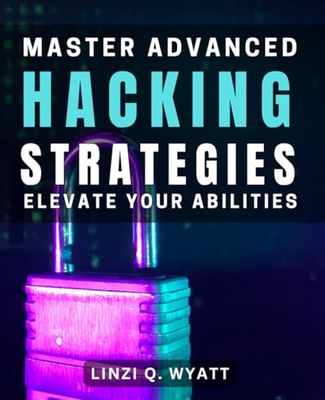 Master Advanced Hacking Strategies: Elevate Your Abilities: Unlock the Secrets to Mastering Advanced Hacking Techniques and Elevate Your Skills