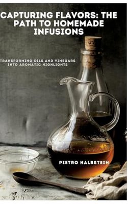 Capturing Flavors: The Path to Homemade Infusions: Transforming Oils and Vinegars into Aromatic Highlights