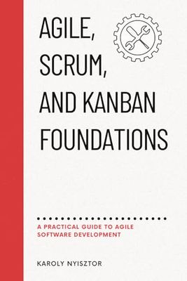 Agile, SCRUM, and Kanban Foundations: A Practical Guide to Agile Software Development: 1