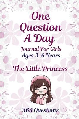 One Question A Day Journal For Girls - Ages 3-6 Years - The Little Princess: 365 Fun Questions to Spark Creativity, Imagination, Big Ideas, Learning & ... Confidence, Positivity & Emotional Growth