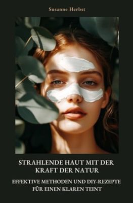 Strahlende Haut mit der Kraft der Natur: Effektive Methoden und DIY-Rezepte für einen klaren Teint