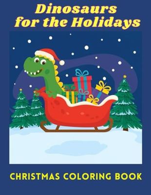 Dinosaurs for the Holidays: Christmas Coloring Book: A Prehistoric Festive Adventure