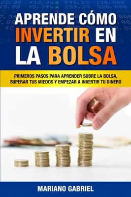 Aprende cómo invertir en la Bolsa: Primeros pasos para aprender sobre la Bolsa, superar tus miedos y empezar a invertir tu dinero