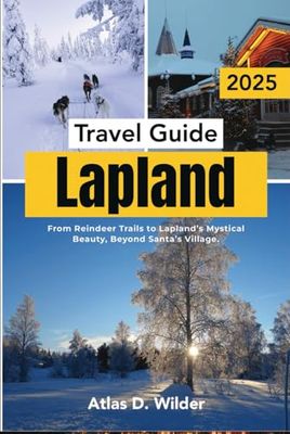 Lapland Travel guide 2025: From Reindeer Trails to Lapland’s Mystical Beauty, Beyond Santa’s Village.