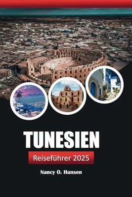 Tunesien Reiseführer 2025: Entdecken Sie Nordafrikas verborgene Schätze,Kultur, Geschichte, Küche und atemberaubende Abenteuer