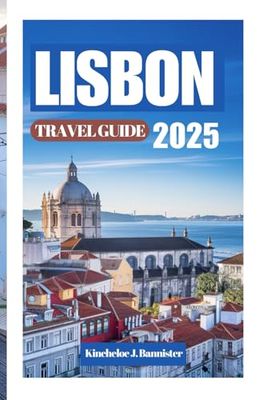 LISBON TRAVELGUIDE2025: LisbonLikeaLocal:TheUltimateadventuretoPortugal’sEnchantingCity—FromIconic LandmarkstoHiddenGemsandUnforgettableExperiences