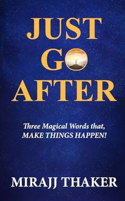 JUST GO AFTER: Three Magical Words That Make Things Happen!