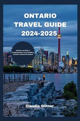ONTARIO TRAVEL GUIDE 2024-2025: Ontario Unveiled: A Comprehensive Travel Guide to Canada's Vibrant Heartland