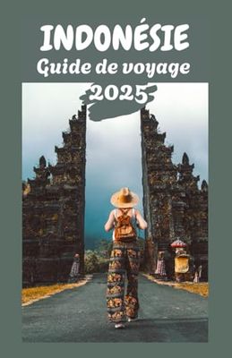 INDONÉSIE Guide de voyage 2025: Explorez l'archipel : conseils d'initiés, aperçus culturels et destinations incontournables pour chaque voyageur