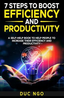 Steps to Boost Efficiency and Productivity: A Self-Help Book to Help People to Increase Their Efficiency and Productivity