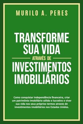 TRANSFORME SUA VIDA ATRAVÉS DE INVESTIMENTOS IMOBILIÁRIOS: Como conquistar independência financeira, criar um patrimônio imobiliário sólido e lucrativo e viver sua vida nos seus próprios termos atrav