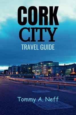 CORK CITY TRAVEL GUIDE: Cork City Unveiled: The Charms of Ireland's, Must See Sites, Food, Adventure, Vibrant Culture and Tips to Uncover Cork's Hidden Treasures for First Time Visitors