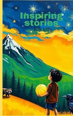 Inspiring Stories for Kids: A Collection of Fascinating Stories About Friendship, Courage, Kindness, and Self-Belief.