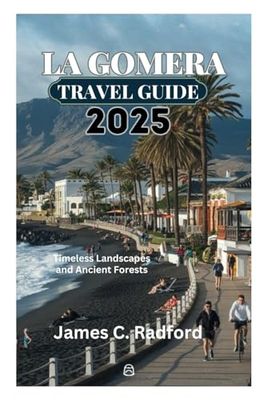 LA GOMERA TRAVEL GUIDE 2025: Timeless Landscapes and Ancient Forests