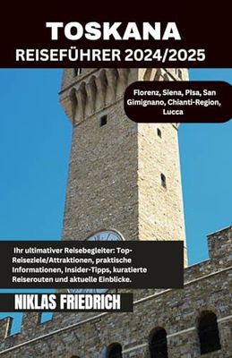 TOSKANA REISEFÜHRER 2024/2025: Das Herz Italiens erkunden: Zeitlose Dörfer, sanfte Weinberge und Wunder der Renaissance