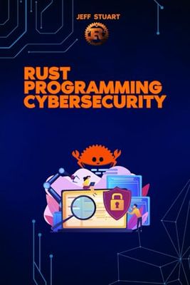 Rust Programming Language for Cybersecurity: Writing Secure Code to Implementing Advanced Cryptographic Solutions