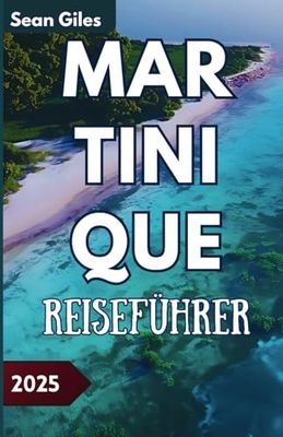Martinique Reiseführer: Ein Entdeckerführer für Planung, Kulinarik, Reiserouten und verborgene Schätze in der Karibik.