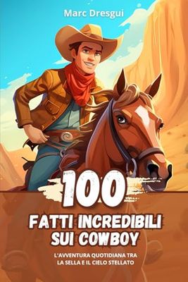 100 Fatti Incredibili sui Cowboy: L'Avventura Quotidiana tra la Sella e il Cielo Stellato