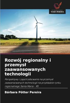 Rozwój regionalny i przemysł zaawansowanych technologii: Perspektywy i zapotrzebowanie na przemysł zaawansowanych technologii na przykładzie rynku ... rynku regionalnego Santa Maria - RS