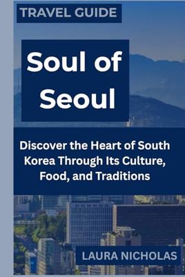 Soul of Seoul: Discover the Heart of South Korea Through Its Culture, Food, and Traditions
