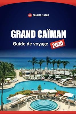 GRAND CAÏMAN Guide de voyage 2025: Explorez les principales attractions, les plages, les aventures en plein air, les restaurants locaux et les conseils d'initiés pour vos vacances sur l'île
