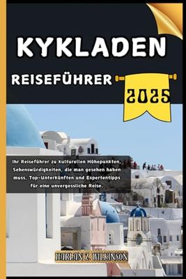 Kykladen Reiseführer: Ihr Reiseführer zu kulturellen Höhepunkten, Sehenswürdigkeiten, die man gesehen haben muss, Top-Unterkünften und Expertentipps für eine unvergessliche Reise.