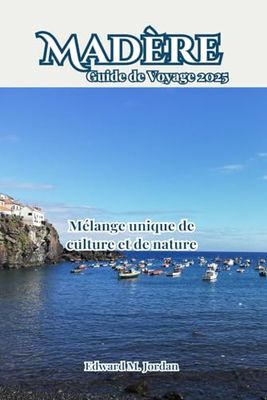 Madère Guide de Voyage 2025: Mélange unique de culture et de nature