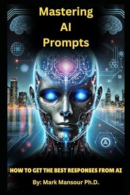 Mastering AI Prompts: Your comprehensive guide to: How to Get the Best Responses from AI