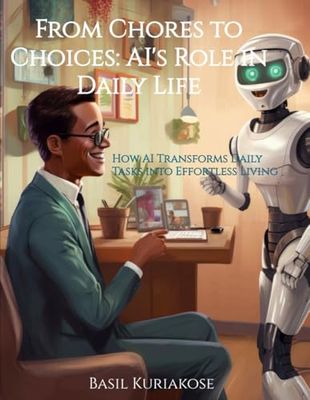 From Chores to Choices: AI's Role in Daily Life: How AI Transforms Daily Tasks into Effortless Living
