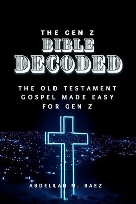 The Gen Z Bible Decoded: The Old Testament Gospel Made Easy For Gen Z