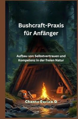 Bushcraft-Praxis für Anfänger: Aufbau von Selbstvertrauen und Kompetenz in der freien Natur