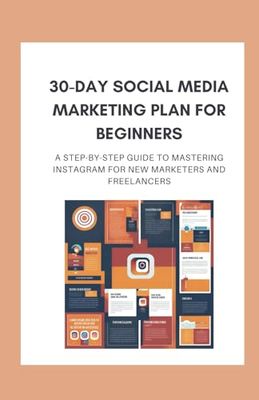 30-Day Social Media Marketing Plan for Beginners: A Step-by-Step Guide to Mastering Instagram for New Marketers and Freelancers