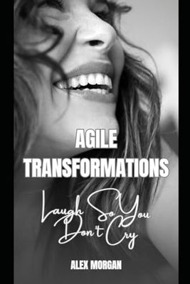 Agile Transformations: Laugh So You Don't Cry: A Lighthearted Guide to Overcoming Transformation Challenges