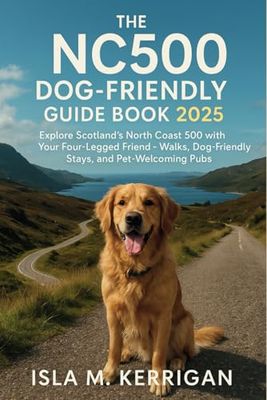 The NC500 Dog-Friendly Guide Book 2025: Explore Scotland’s North Coast 500 with Your Four-Legged Friend – Walks, Dog-Friendly Stays, and Pet-Welcoming Pubs
