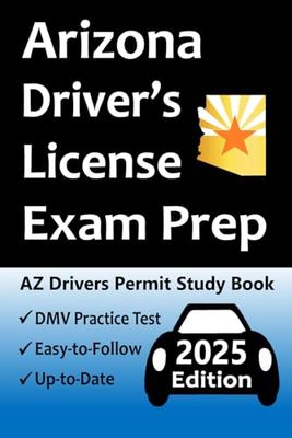 Arizona Driver’s License Exam Prep: 100 Practice Questions Based on the Latest MVD Manual, Detailed Answer Explanations, Road Signs, Traffic Laws, Top Tips for Passing the Road Skills Test, & More!