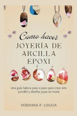 CÓMO HACER JOYERÍA DE ARCILLA EPOXI: Una guía básica paso a paso para crear arte portátil y diseñar joyas de moda. (Spanish Version).